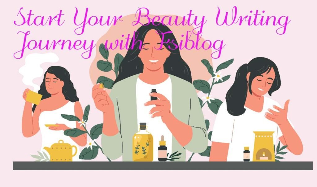 Write for Us Beauty: Skincare, Haircare & Makeup Guides 5 Start Your Beauty Writing Journey with Fsiblog
